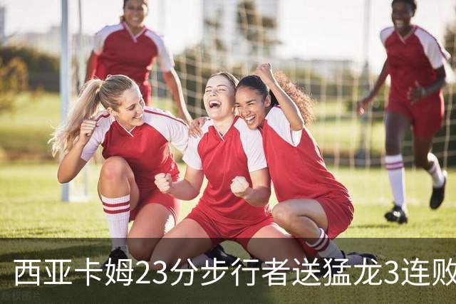 西亚卡姆23分步行者送猛龙3连败 骑士险胜公牛